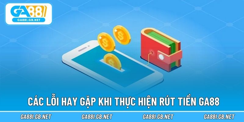 Các lỗi hay gặp khi thực hiện rút tiền GA88