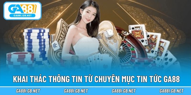 Cách khai thác thông tin từ chuyên mục tin tức GA88