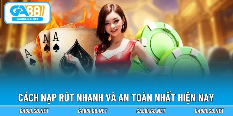 Cách nạp rút nhanh và an toàn nhất hiện nay