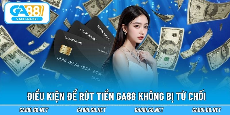 Điều kiện để rút tiền GA88 không bị từ chối