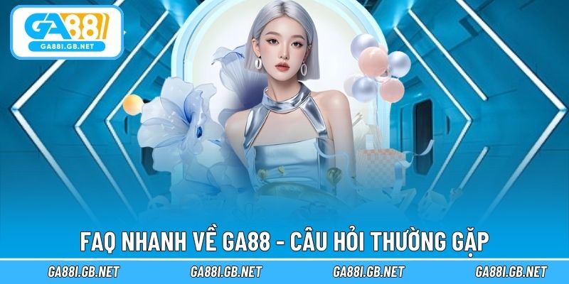 FAQ trả lời ngắn gọn vấn đề xoay quanh GA88