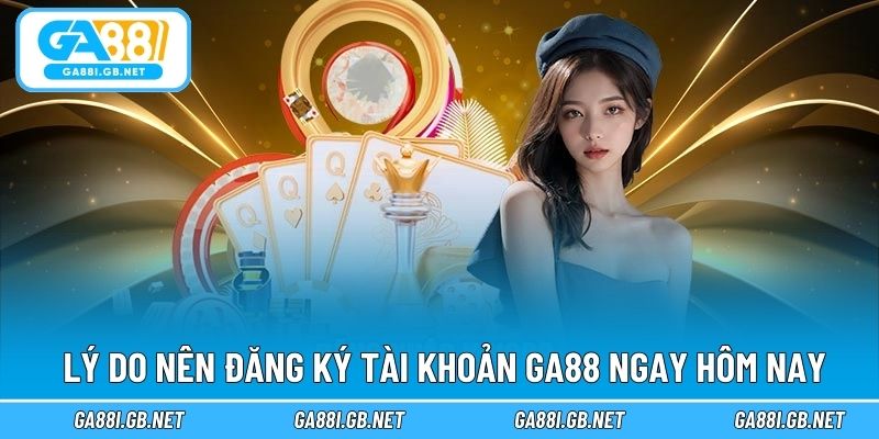 Lý do nên đăng ký tài khoản GA88 ngay hôm nay