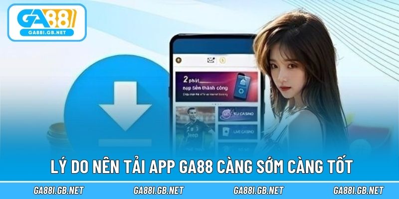 Lý do nên tải app GA88 càng sớm càng tốt