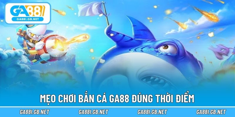 Mẹo chơi bắn cá GA88 đúng thời điểm