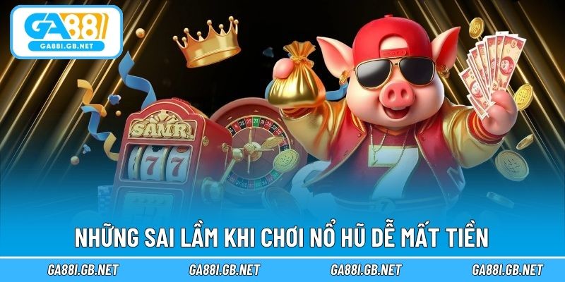 Những sai lầm khi chơi nổ hũ dễ mất tiền
