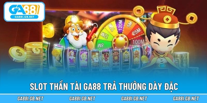 Slot thần tài GA88 trả thưởng dày đặc