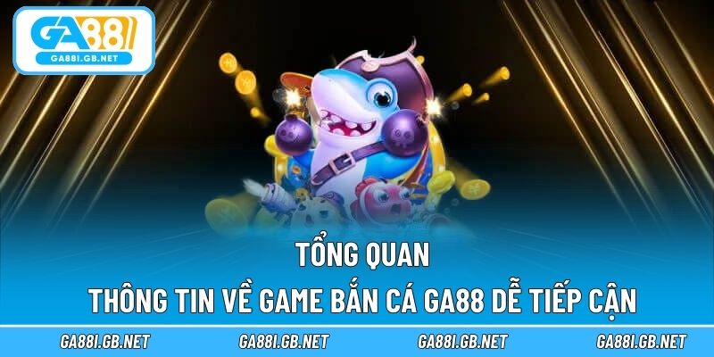 Tổng quan thông tin về game bắn cá GA88 dễ tiếp cận