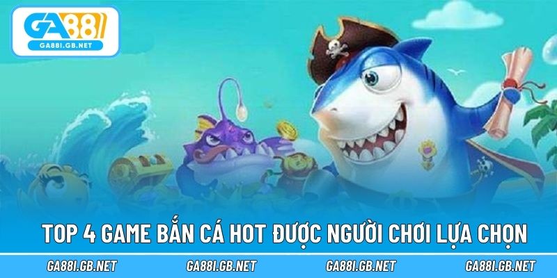 Top 4 game bắn cá hot được người chơi lựa chọn
