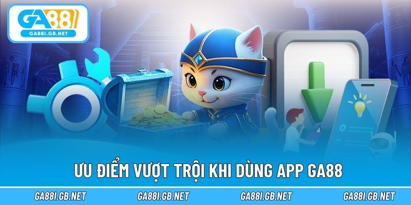 Ưu điểm vượt trội khi dùng app GA88
